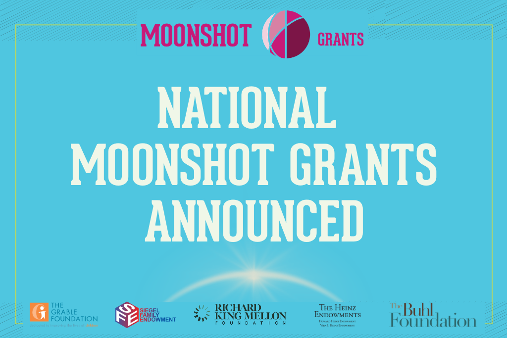 A graphic that reads "National Moonshot Grants Announced" and includes logos for The Grable Foundation, Siegel Family Endowment, Richard King Mellon Foundation, The Heinz Endowments, and The Buhl Foundation